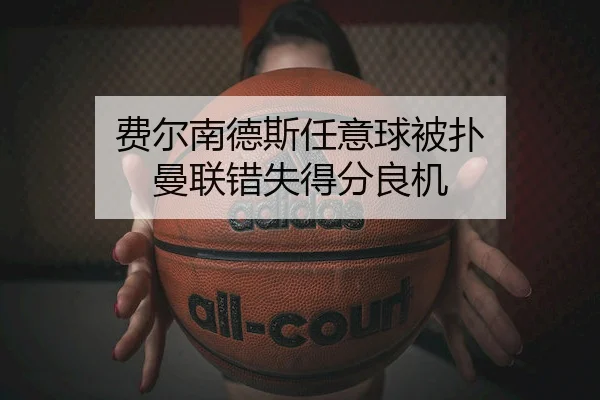 费尔南德斯任意球被扑 曼联错失得分良机 | KYSports